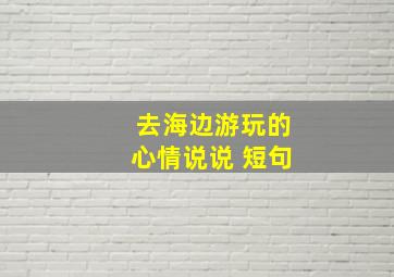 去海边游玩的心情说说 短句